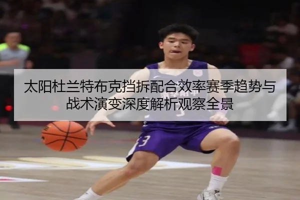 太阳杜兰特布克挡拆配合效率赛季趋势与战术演变深度解析观察全景