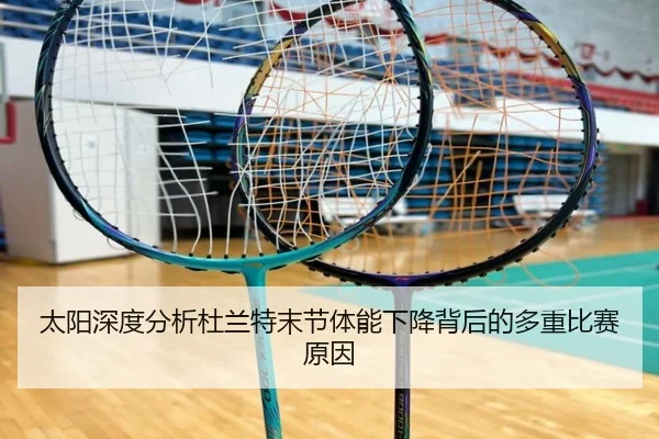 太阳深度分析杜兰特末节体能下降背后的多重比赛原因