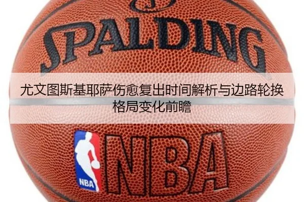 尤文图斯基耶萨伤愈复出时间解析与边路轮换格局变化前瞻