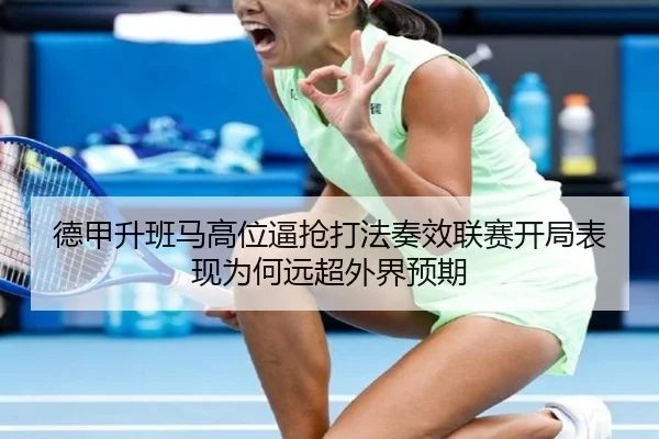 德甲升班马高位逼抢打法奏效联赛开局表现为何远超外界预期